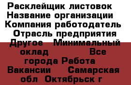 Расклейщик листовок › Название организации ­ Компания-работодатель › Отрасль предприятия ­ Другое › Минимальный оклад ­ 12 000 - Все города Работа » Вакансии   . Самарская обл.,Октябрьск г.